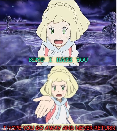 kpop i hate you | KPOP I HATE YOU; I HOPE YOU GO AWAY AND NEVER RETURN | image tagged in mother i hate you,i hate you,kpop,music,pokemon,never again | made w/ Imgflip meme maker