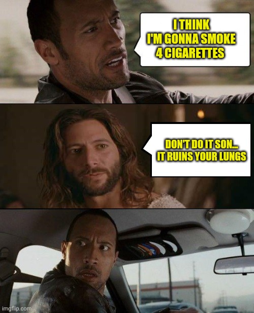 The Rock Driving Jesus | I THINK I'M GONNA SMOKE 4 CIGARETTES; DON'T DO IT SON... IT RUINS YOUR LUNGS | image tagged in the rock driving jesus | made w/ Imgflip meme maker