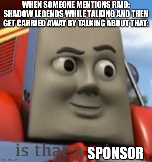 Sponsors can be crafty like that | WHEN SOMEONE MENTIONS RAID: SHADOW LEGENDS WHILE TALKING AND THEN GET CARRIED AWAY BY TALKING ABOUT THAT:; SPONSOR | image tagged in is that a cringe,sponsor,raid shadow legends | made w/ Imgflip meme maker
