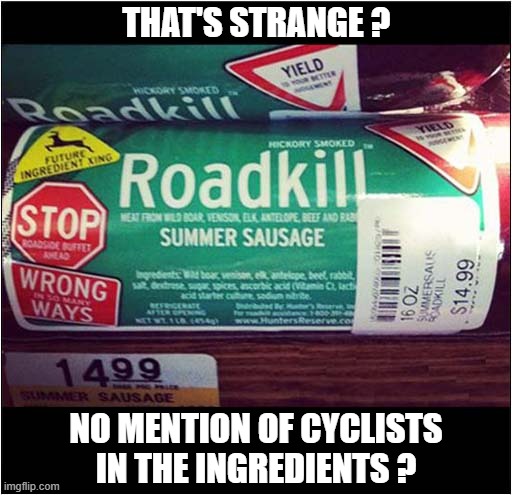 A Roadkill Sausage | THAT'S STRANGE ? NO MENTION OF CYCLISTS
IN THE INGREDIENTS ? | image tagged in roadkill,sausage,cyclists | made w/ Imgflip meme maker