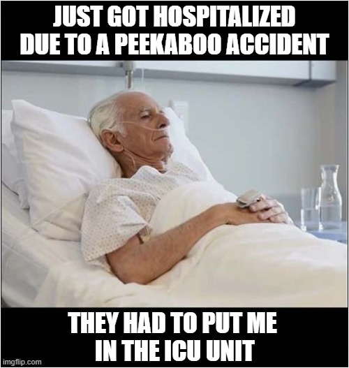 Be Careful Out There ! | JUST GOT HOSPITALIZED DUE TO A PEEKABOO ACCIDENT; THEY HAD TO PUT ME
 IN THE ICU UNIT | image tagged in be careful,peekaboo,icu | made w/ Imgflip meme maker