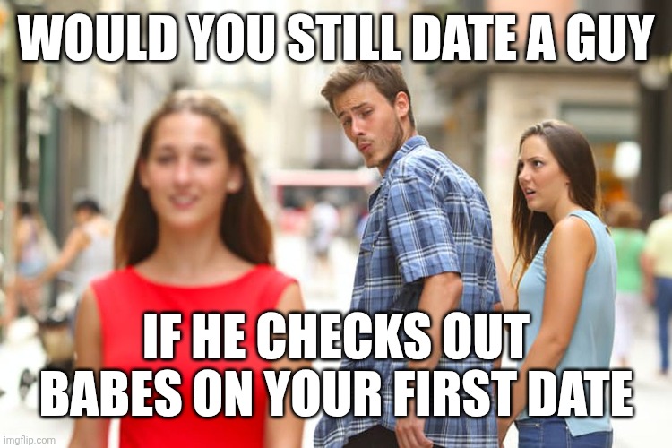 Oh Chris | WOULD YOU STILL DATE A GUY; IF HE CHECKS OUT BABES ON YOUR FIRST DATE | image tagged in chris evans | made w/ Imgflip meme maker