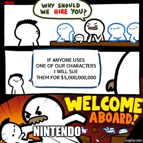 nintendo | IF ANYONE USES ONE OF OUR CHARACTERS I WILL SUE THEM FOR $5,000,000,000; NINTENDO | image tagged in welcome aboard,gaming,relatable,funny,funny memes | made w/ Imgflip meme maker