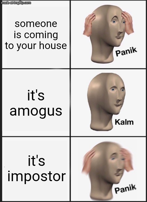 Panik Kalm Panik | someone is coming to your house; it's amogus; it's impostor | image tagged in memes,panik kalm panik | made w/ Imgflip meme maker