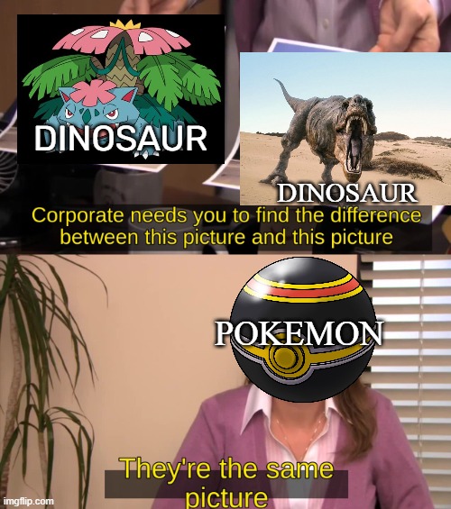 pokemon dinosaurs | DINOSAUR; DINOSAUR; POKEMON | image tagged in they are the same image,pokemon,pokemon memes,dinosaurs,venasaur,videogames | made w/ Imgflip meme maker