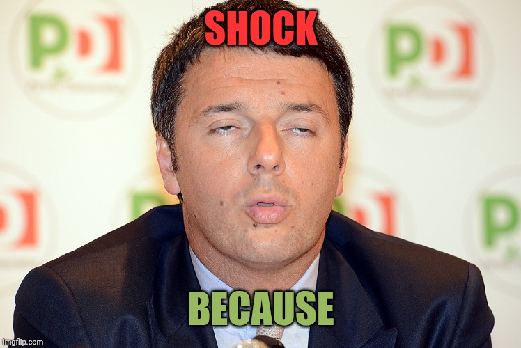 Matteo Renzi Ricatta | SHOCK; BECAUSE | image tagged in matteo renzi ricatta | made w/ Imgflip meme maker
