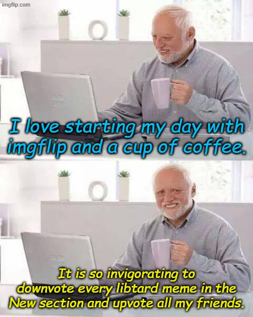 Is this a great country or what? | I love starting my day with imgflip and a cup of coffee. It is so invigorating to downvote every libtard meme in the New section and upvote all my friends. | image tagged in memes,hide the pain harold | made w/ Imgflip meme maker