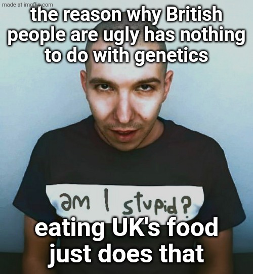 two steps ahead | the reason why British people are ugly has nothing
to do with genetics; eating UK's food
just does that | image tagged in two steps ahead | made w/ Imgflip meme maker