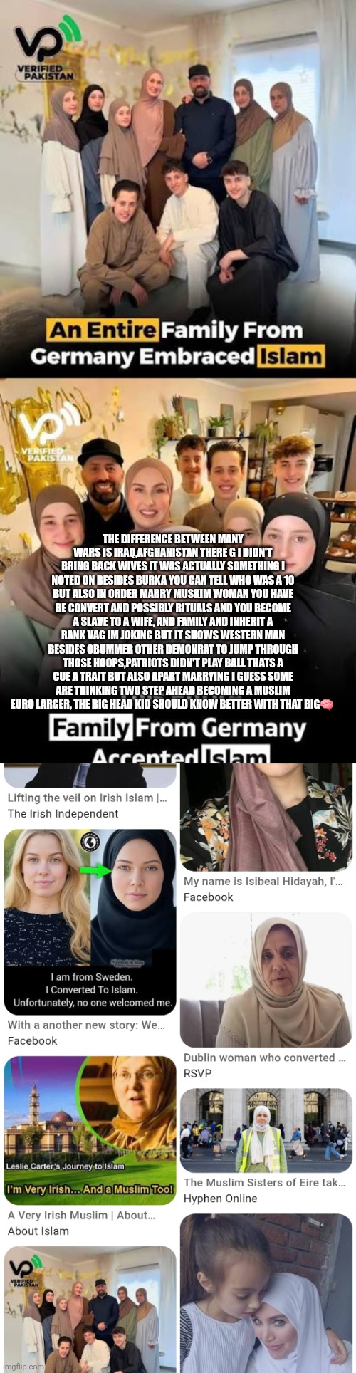 Westerners won! Euro lost ,decoder notes marriage anomaly through 80 years of war | THE DIFFERENCE BETWEEN MANY WARS IS IRAQ,AFGHANISTAN THERE G I DIDN'T BRING BACK WIVES IT WAS ACTUALLY SOMETHING I NOTED ON BESIDES BURKA YOU CAN TELL WHO WAS A 10 BUT ALSO IN ORDER MARRY MUSKIM WOMAN YOU HAVE BE CONVERT AND POSSIBLY RITUALS AND YOU BECOME A SLAVE TO A WIFE, AND FAMILY AND INHERIT A RANK VAG IM JOKING BUT IT SHOWS WESTERN MAN BESIDES OBUMMER OTHER DEMONRAT TO JUMP THROUGH THOSE HOOPS,PATRIOTS DIDN'T PLAY BALL THATS A CUE A TRAIT BUT ALSO APART MARRYING I GUESS SOME ARE THINKING TWO STEP AHEAD BECOMING A MUSLIM EURO LARGER, THE BIG HEAD KID SHOULD KNOW BETTER WITH THAT BIG🧠 | image tagged in wtf,war | made w/ Imgflip meme maker