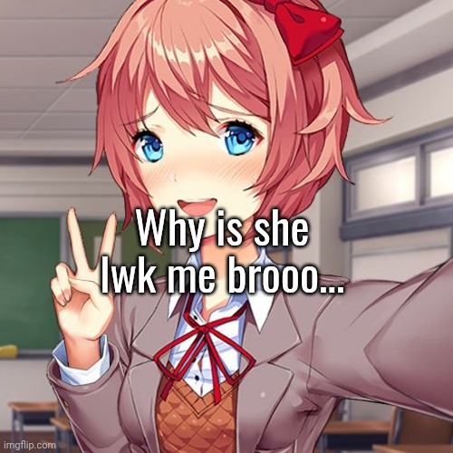 Why is she lwk me brooo... | made w/ Imgflip meme maker