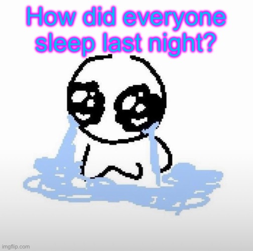 Me when | How did everyone sleep last night? | image tagged in me when | made w/ Imgflip meme maker