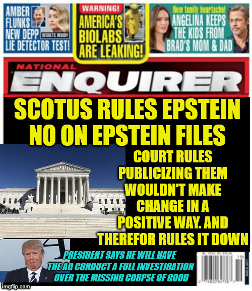 National Enquirer SCOTUS rules no on Epstein files | image tagged in national enquirer scotus rules no on epstein files,good's body missing,maga murder,jonathan ross,ice murder | made w/ Imgflip meme maker