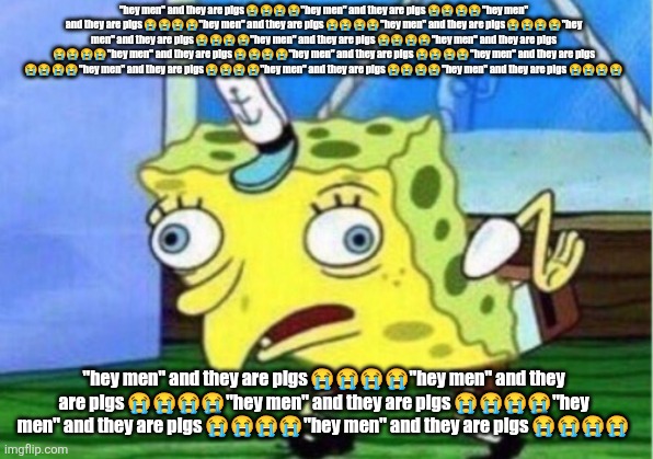 "hey men" and they are pigs ????"hey men" and they are pigs ????"hey men" and they are pigs ????"hey men" and they a | "hey men" and they are pigs 😭😭😭😭"hey men" and they are pigs 😭😭😭😭"hey men" and they are pigs 😭😭😭😭"hey men" and they are pigs 😭😭😭😭"hey men" and they are pigs 😭😭😭😭"hey men" and they are pigs 😭😭😭😭"hey men" and they are pigs 😭😭😭😭"hey men" and they are pigs 😭😭😭😭"hey men" and they are pigs 😭😭😭😭"hey men" and they are pigs 😭😭😭😭"hey men" and they are pigs 😭😭😭😭"hey men" and they are pigs 😭😭😭😭"hey men" and they are pigs 😭😭😭😭"hey men" and they are pigs 😭😭😭😭; "hey men" and they are pigs 😭😭😭😭"hey men" and they are pigs 😭😭😭😭"hey men" and they are pigs 😭😭😭😭"hey men" and they are pigs 😭😭😭😭"hey men" and they are pigs 😭😭😭😭 | image tagged in memes,mocking spongebob | made w/ Imgflip meme maker