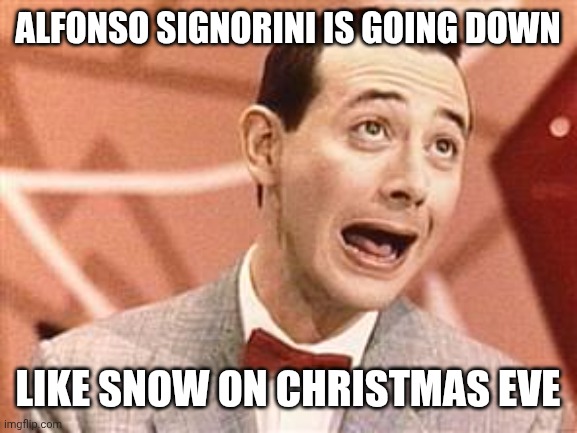 PeeWee | ALFONSO SIGNORINI IS GOING DOWN; LIKE SNOW ON CHRISTMAS EVE | image tagged in peewee | made w/ Imgflip meme maker