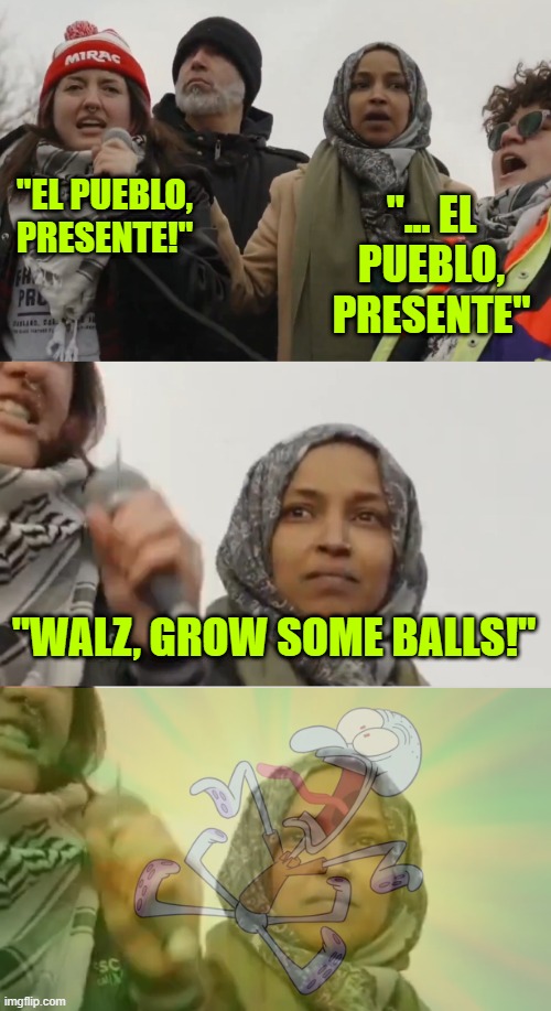 Well, Well, Well, How the Turntables have ... | "EL PUEBLO, PRESENTE!"; "... EL PUEBLO, PRESENTE"; "WALZ, GROW SOME BALLS!" | image tagged in ilhan omar | made w/ Imgflip meme maker