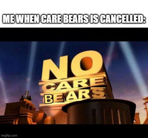 r/speedoflobsters type meme | ME WHEN CARE BEARS IS CANCELLED:; B | image tagged in no one cares,care bears,20th century fox,speed of lobsters,edited | made w/ Imgflip meme maker