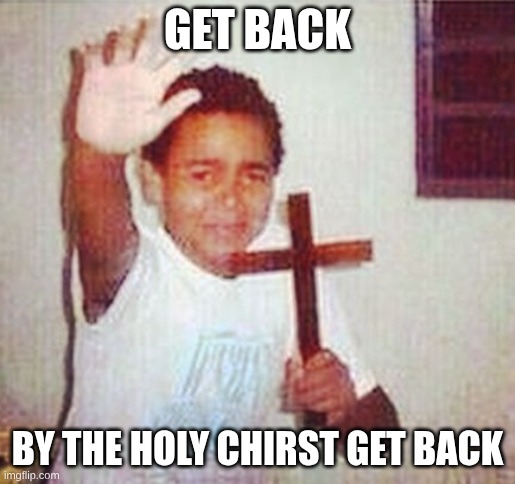satan stay away | GET BACK BY THE HOLY CHIRST GET BACK | image tagged in satan stay away | made w/ Imgflip meme maker
