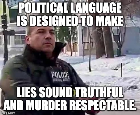 George Orwell | POLITICAL LANGUAGE IS DESIGNED TO MAKE; LIES SOUND TRUTHFUL AND MURDER RESPECTABLE. | image tagged in ice agent,murderer,murder,fascist,donald trump | made w/ Imgflip meme maker