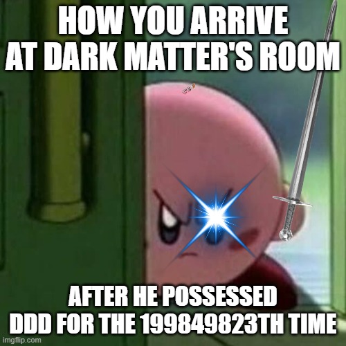 your free trial of living has ended | HOW YOU ARRIVE AT DARK MATTER'S ROOM; AFTER HE POSSESSED DDD FOR THE 199849823TH TIME | image tagged in angry kirby,kirby,nintendo,king dedede,memes,funny | made w/ Imgflip meme maker
