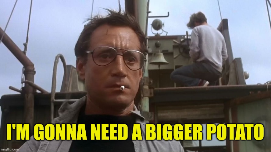 I'M GONNA NEED A BIGGER POTATO | image tagged in going to need a bigger boat | made w/ Imgflip meme maker