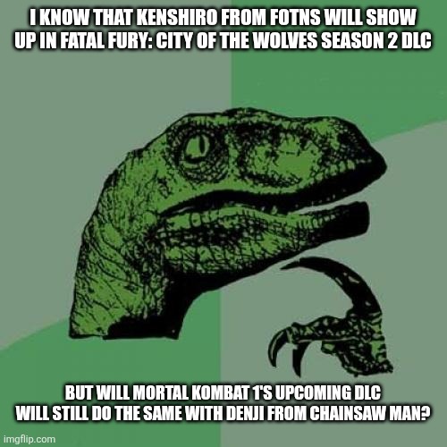 Philosoraptor | I KNOW THAT KENSHIRO FROM FOTNS WILL SHOW UP IN FATAL FURY: CITY OF THE WOLVES SEASON 2 DLC; BUT WILL MORTAL KOMBAT 1'S UPCOMING DLC WILL STILL DO THE SAME WITH DENJI FROM CHAINSAW MAN? | image tagged in memes,philosoraptor,fatal fury,crossover,prediction,fist of the north star | made w/ Imgflip meme maker