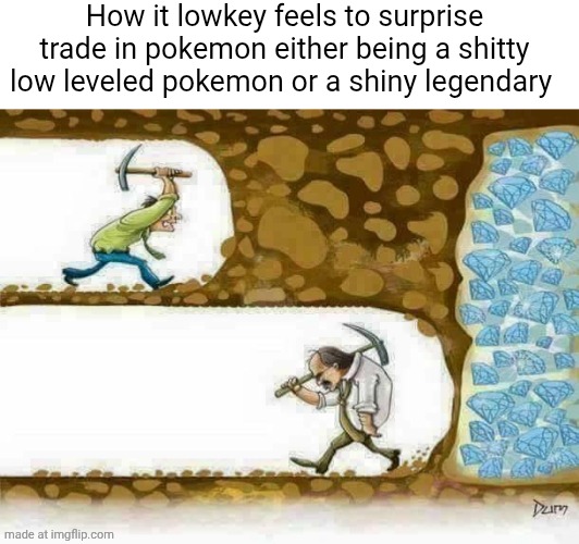 Digging for diamonds just to give up | How it lowkey feels to surprise trade in pokemon either being a shitty low leveled pokemon or a shiny legendary | image tagged in digging for diamonds just to give up | made w/ Imgflip meme maker
