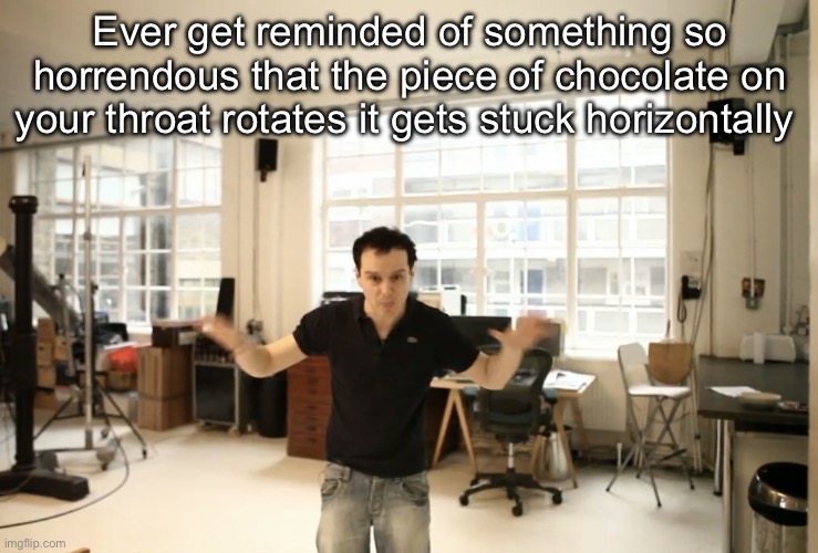 Literally what happened to me rn | Ever get reminded of something so horrendous that the piece of chocolate on your throat rotates it gets stuck horizontally | image tagged in crazy bih | made w/ Imgflip meme maker