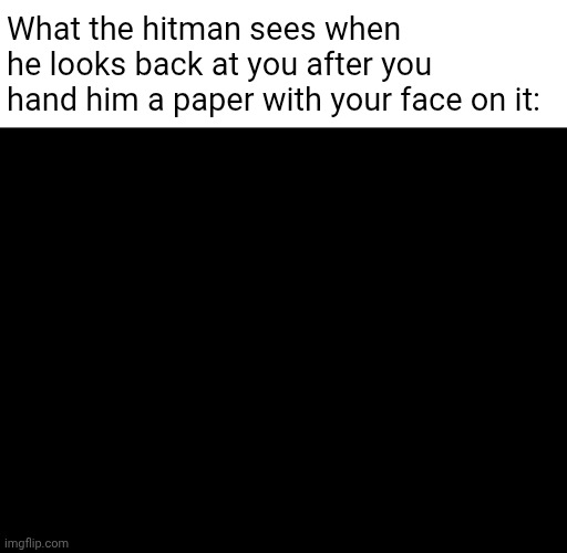 Zoom in | What the hitman sees when he looks back at you after you hand him a paper with your face on it: | image tagged in hitman,mirror | made w/ Imgflip meme maker