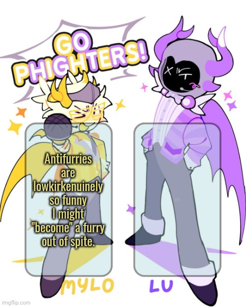 probs js gonna draw the sona my friend made for me as a joke, idk. not gonna be for very long though. | Antifurries are lowkirkenuinely so funny I might "become" a furry out of spite. | image tagged in mylo lu shared temp | made w/ Imgflip meme maker