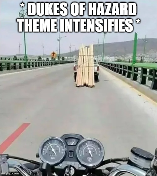 Jump It!!! | * DUKES OF HAZARD THEME INTENSIFIES * | image tagged in funny,memes | made w/ Imgflip meme maker