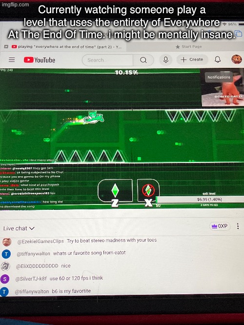 Currently watching someone play a level that uses the entirety of Everywhere At The End Of Time. i might be mentally insane. | made w/ Imgflip meme maker