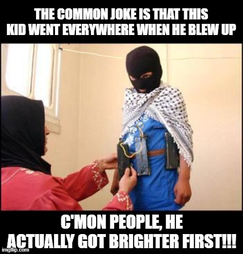 Smart Reality | THE COMMON JOKE IS THAT THIS KID WENT EVERYWHERE WHEN HE BLEW UP; C'MON PEOPLE, HE ACTUALLY GOT BRIGHTER FIRST!!! | image tagged in child muslim suicide bomber | made w/ Imgflip meme maker