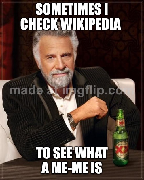 The Most Interesting Man In The World Meme | SOMETIMES I CHECK WIKIPEDIA; TO SEE WHAT A ME-ME IS | image tagged in memes,the most interesting man in the world | made w/ Imgflip meme maker