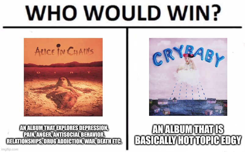 In all seriousness, 'Cry Baby' covers about half of the same themes | AN ALBUM THAT EXPLORES DEPRESSION, PAIN, ANGER, ANTISOCIAL BEHAVIOR, RELATIONSHIPS, DRUG ADDICTION, WAR, DEATH ETC. AN ALBUM THAT IS BASICALLY HOT TOPIC EDGY | image tagged in memes,who would win,music,rock music,pop music | made w/ Imgflip meme maker