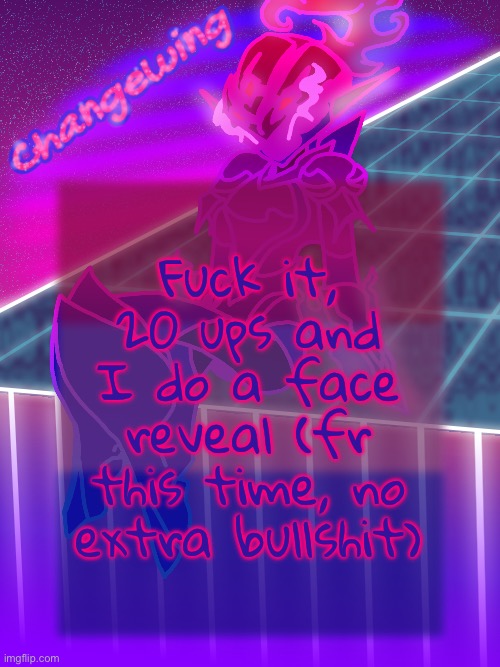 Not gonna plug this or anything later, if it happens, it happens. | Fuck it, 20 ups and I do a face reveal (fr this time, no extra bullshit) | image tagged in changewing neon ceru template | made w/ Imgflip meme maker