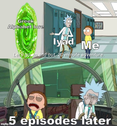 GAL be like | Greek Alphabet lore; Iyad; Me; 5 episodes later | image tagged in 20 minute adventure rick morty | made w/ Imgflip meme maker