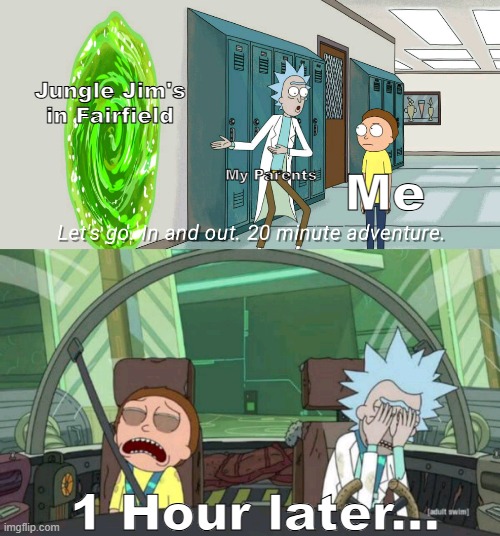 Jungle Jim's be like | Jungle Jim's in Fairfield; My Parents; Me; 1 Hour later... | image tagged in 20 minute adventure rick morty | made w/ Imgflip meme maker
