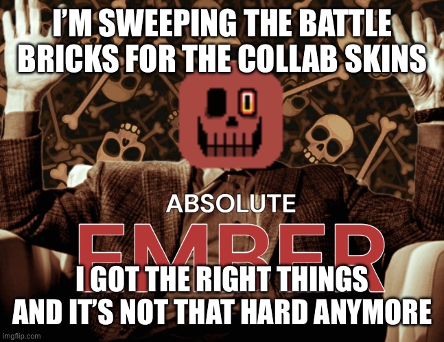 First post here | I’M SWEEPING THE BATTLE BRICKS FOR THE COLLAB SKINS; I GOT THE RIGHT THINGS AND IT’S NOT THAT HARD ANYMORE | image tagged in absolute ember by interactionsystem | made w/ Imgflip meme maker