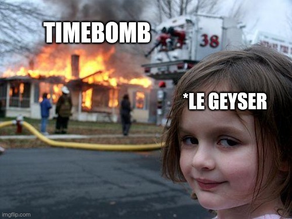 Indian geyser timebomb | TIMEBOMB; *LE GEYSER | image tagged in memes,disaster girl | made w/ Imgflip meme maker
