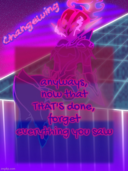 Changewing neon ceru template | anyways, now that THAT'S done, forget everything you saw | image tagged in changewing neon ceru template | made w/ Imgflip meme maker