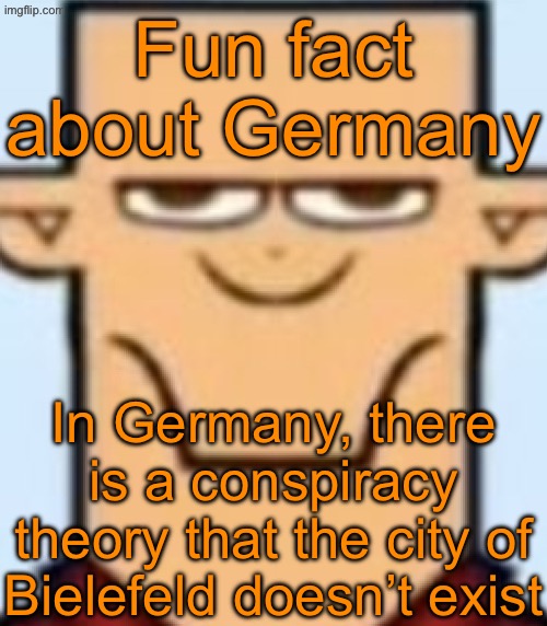 Sped Tyler | Fun fact about Germany; In Germany, there is a conspiracy theory that the city of Bielefeld doesn’t exist | image tagged in sped tyler | made w/ Imgflip meme maker