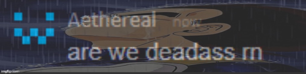 are we deadass rn | image tagged in are we deadass rn | made w/ Imgflip meme maker