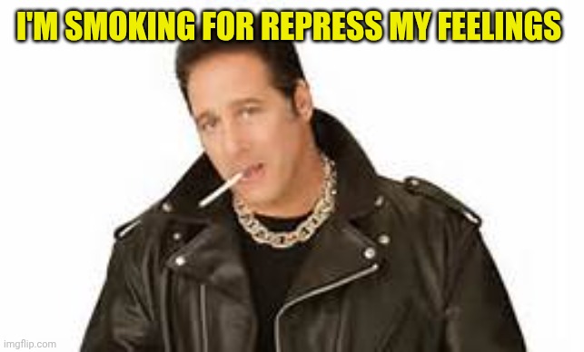 Andrew dice clay | I'M SMOKING FOR REPRESS MY FEELINGS | image tagged in andrew dice clay | made w/ Imgflip meme maker