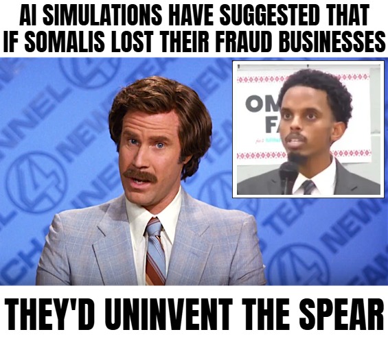 AI SIMULATIONS HAVE SUGGESTED THAT IF SOMALIS LOST THEIR FRAUD BUSINESSES; THEY'D UNINVENT THE SPEAR | image tagged in anchorman news,somalis,funny | made w/ Imgflip meme maker