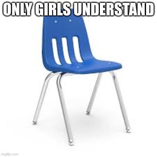 if ur a girl follow | ONLY GIRLS UNDERSTAND | image tagged in chair | made w/ Imgflip meme maker