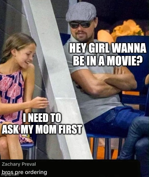 Leo No! | HEY GIRL WANNA BE IN A MOVIE? I NEED TO ASK MY MOM FIRST | image tagged in leonardo dicaprio | made w/ Imgflip meme maker