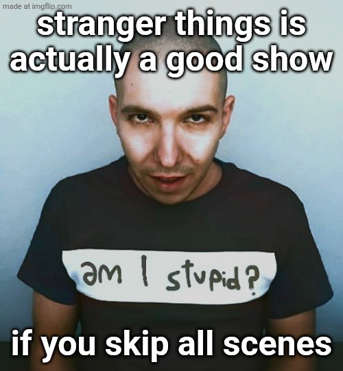 two steps ahead | stranger things is
actually a good show; if you skip all scenes | image tagged in two steps ahead | made w/ Imgflip meme maker