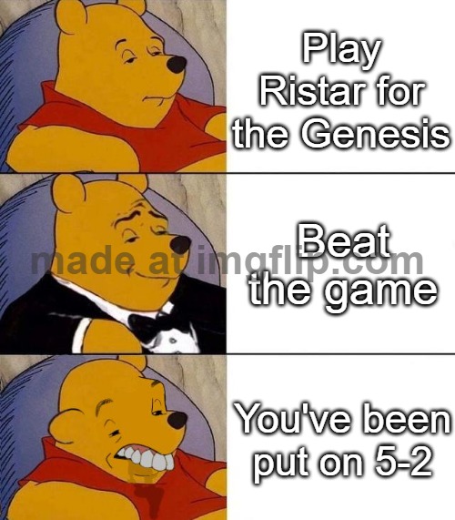 Best,Better, Blurst | Play Ristar for the Genesis; Beat the game; You've been put on 5-2 | image tagged in best better blurst | made w/ Imgflip meme maker