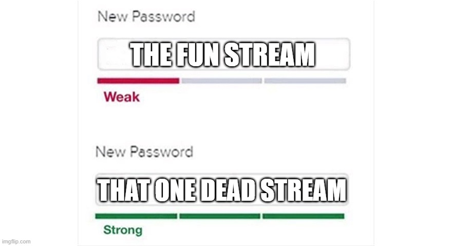 those are goated | THE FUN STREAM; THAT ONE DEAD STREAM | image tagged in weak strong password,streams,fun stream,imgflip,memes,funny | made w/ Imgflip meme maker