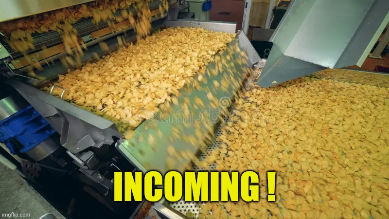 INCOMING ! | image tagged in chips incoming | made w/ Imgflip meme maker